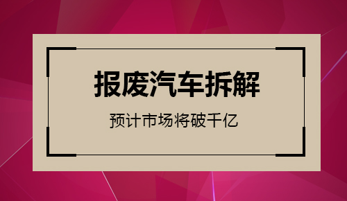 报废汽车拆解业预计2020年市场规模将破千亿